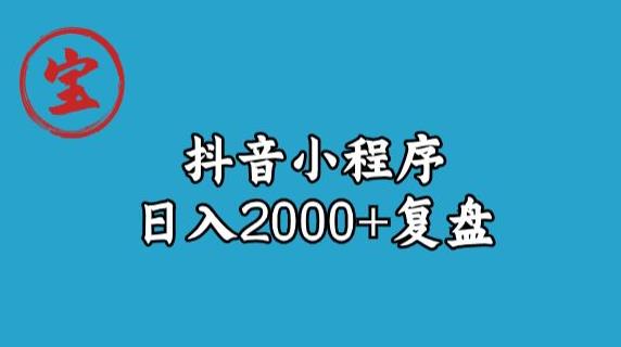 宝哥抖音小程序日入2000+玩法复盘-新手副业项目