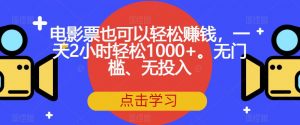 电影票也可以轻松赚钱，一天2小时轻松1000+。无门槛、无投入【揭秘】-新手副业项目