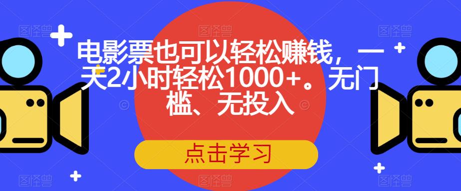 电影票也可以轻松赚钱，一天2小时轻松1000+。无门槛、无投入【揭秘】-新手副业项目