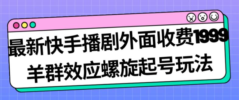 最新快手播剧外面收费1999羊群效应螺旋起号玩法配合流量日入几百完全不是问题-新手副业项目