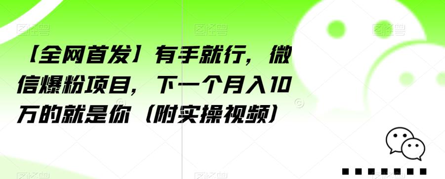 【全网首发】有手就行,微信爆粉项目,下一个月入10万的就是你(附实操视频)【揭秘】-新手副业项目