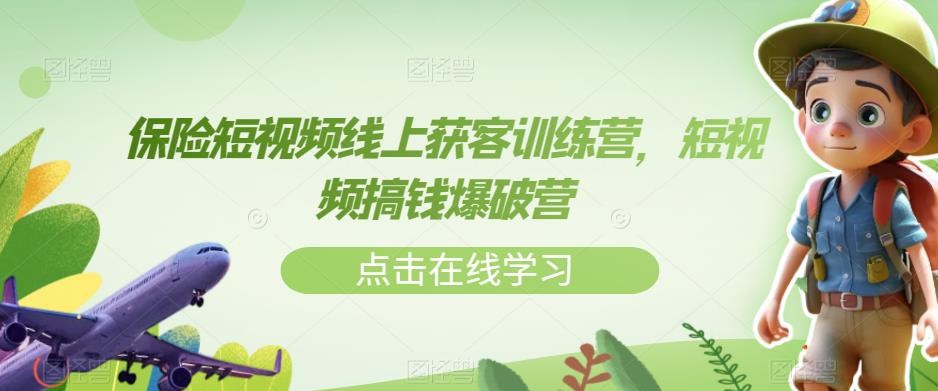 保险短视频线上获客训练营，短视频搞钱爆破营-新手副业项目