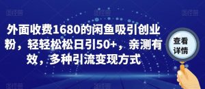 外面收费1680的闲鱼吸引创业粉，轻轻松松日引50+，亲测有效，多种引流变现方式【揭秘】-新手副业项目