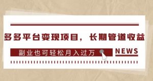 多多平台变现项目，长期管道收益，副业也可轻松月入过万-新手副业项目