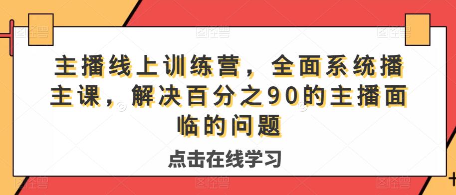 主播线上训练营，全面系统‮播主‬课，解决‮分百‬之90的主播面‮的临‬问题-新手副业项目