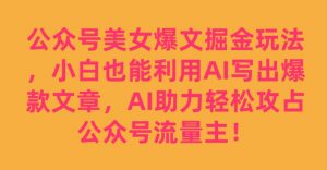 公众号美女爆文掘金玩法，小白也能利用AI写出爆款文章，AI助力轻松攻占公众号流量主【揭秘】-新手副业项目