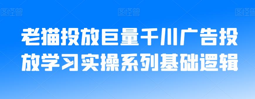 老猫投放巨量千川广告投放学习实操系列基础逻辑-新手副业项目