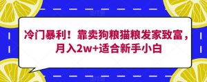 冷门暴利！靠卖狗粮猫粮发家致富，月入2w+适合新手小白【揭秘】-新手副业项目