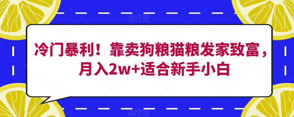 冷门暴利！靠卖狗粮猫粮发家致富，月入2w+适合新手小白【揭秘】-新手副业项目