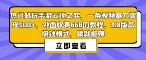 热门必玩手游云顶之弈，一条视频暴力变现500+，外面收费668的教程，3.0版本搞钱模式，躺就能赚-新手副业项目