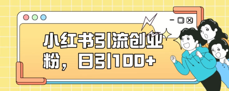 小红书引流创业粉，日引100+【揭秘】-新手副业项目