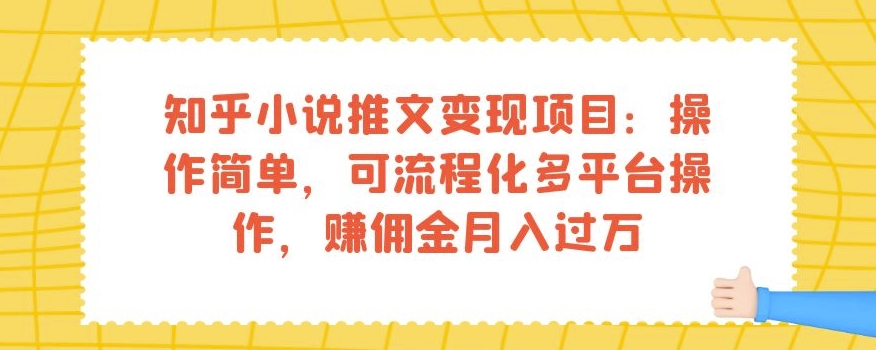 知乎小说推文变现项目：操作简单，可流程化多平台操作，赚佣金月入过万-新手副业项目