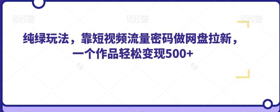 纯绿玩法,靠短视频流量密码做网盘拉新,一个作品轻松变现500+【揭秘】-新手副业项目