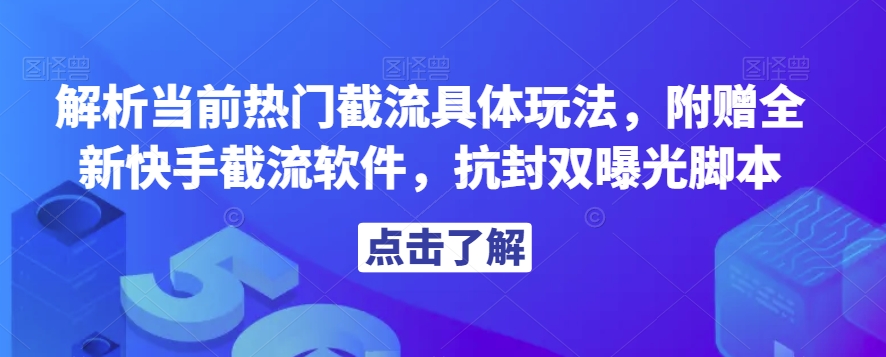 解析当前热门截流具体玩法，附赠全新快手截流软件，抗封双曝光脚本【揭秘】-新手副业项目