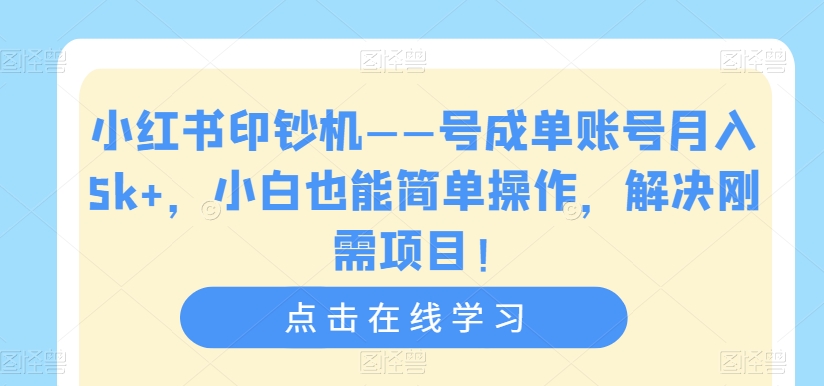 小红书印钞机——号成单账号月入5k+，小白也能简单操作，解决刚需项目【揭秘】-新手副业项目