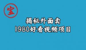 宝哥揭秘外面卖1980好看视频项目，投入时间少，操作难度低-新手副业项目