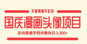 国庆漫画头像项目，不做视频不起号，反向思维手把手教你日入300+【揭秘】-新手副业项目