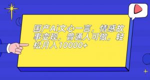 国产Ai文心一言，情感故事变现，普通人可做，轻松月入10000+【揭秘】-新手副业项目