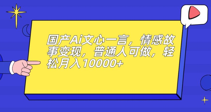 国产Ai文心一言，情感故事变现，普通人可做，轻松月入10000+【揭秘】-新手副业项目