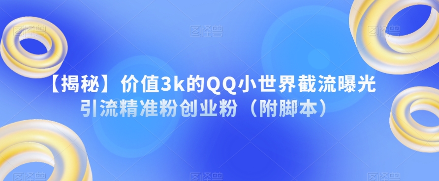 【揭秘】价值3k的QQ小世界截流曝光引流精准粉创业粉（附脚本）-新手副业项目