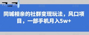 同城相亲的社群变现玩法,风口项目,一部手机月入5w+【揭秘】-新手副业项目
