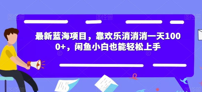 最新蓝海项目，靠欢乐消消消一天1000+，闲鱼小白也能轻松上手【揭秘】-新手副业项目