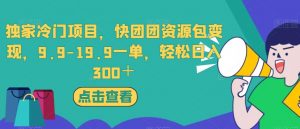独家冷门项目,快团团资源包变现,9.9-19.9一单,轻松日入300+【揭秘】-新手副业项目