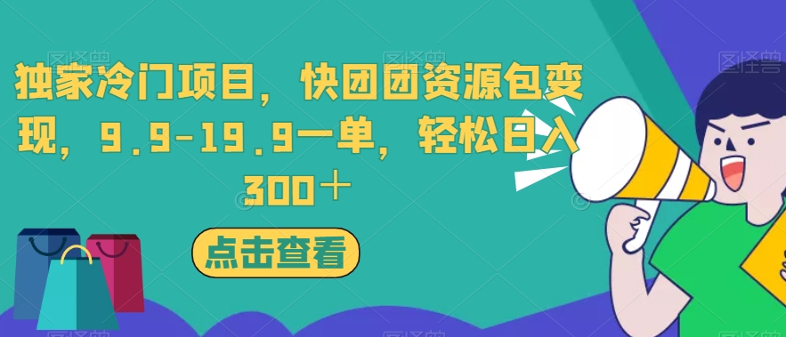 独家冷门项目,快团团资源包变现,9.9-19.9一单,轻松日入300+【揭秘】-新手副业项目