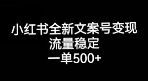 小红书全新文案号变现，流量稳定，一单收入500+-新手副业项目
