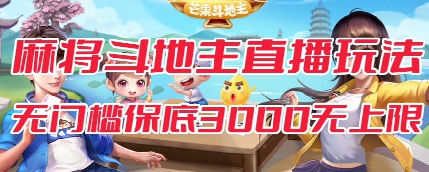 斗地主&麻将低门槛有保底收入直播玩法全流程兔费对接【3000保底无上限】-新手副业项目