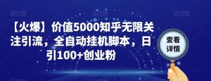 【火爆】价值5000知乎无限关注引流,全自动挂机脚本,日引100+创业粉-新手副业项目
