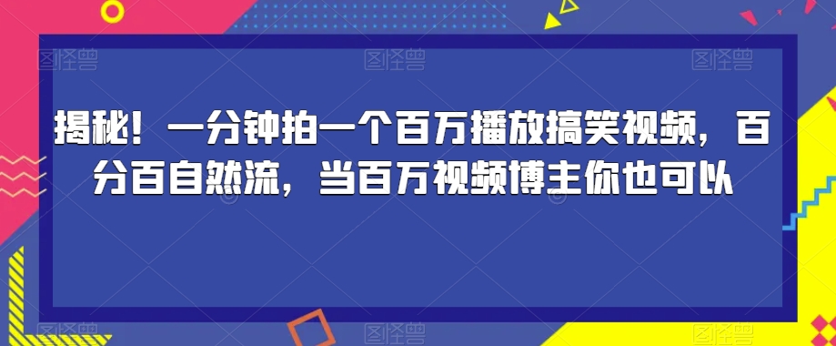 揭秘！一分钟拍一个百万播放搞笑视频，百分百自然流，当百万视频博主你也可以-新手副业项目
