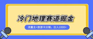 冷门地理赛道流量主+旅游卡分销全新课程,日入四位数,小白容易上手-新手副业项目