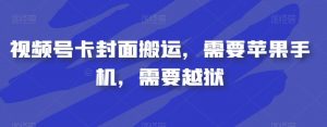视频号卡封面搬运，需要苹果手机，需要越狱-新手副业项目