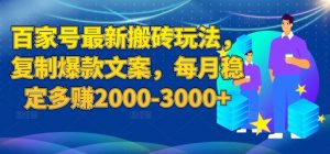 百家号最新搬砖玩法，复制爆款文案，每月稳定多赚2000-3000+【揭秘】-新手副业项目