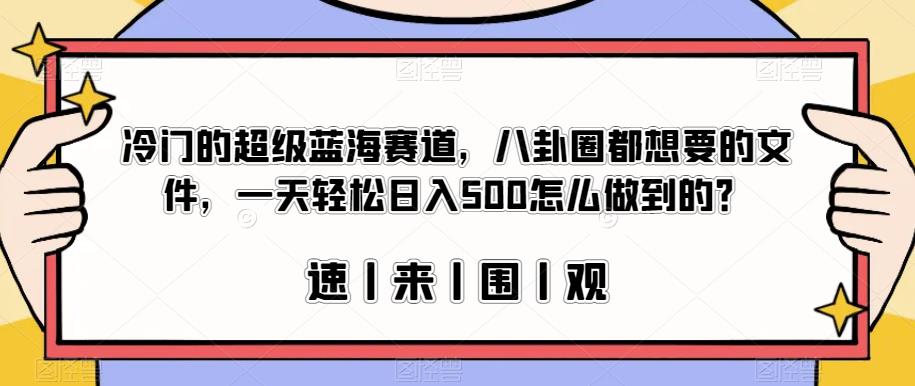 冷门的超级蓝海赛道,八卦圈都想要的文件,一天轻松日入500怎么做到的?【揭秘】-新手副业项目