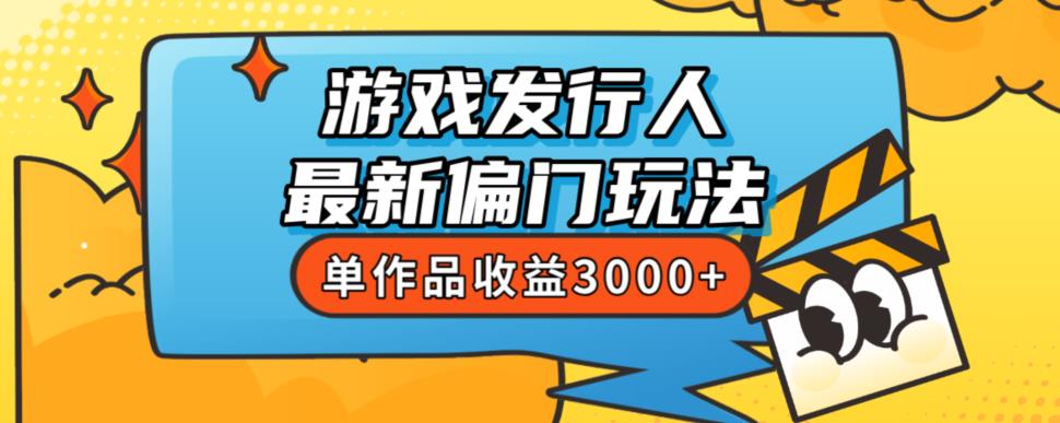 斥资8888学的游戏发行人最新偏门玩法，单作品收益3000+，新手很容易上手【揭秘】-新手副业项目