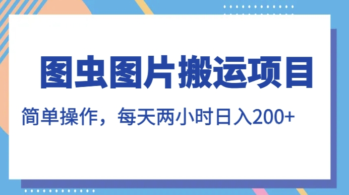 图虫图片搬运项目，简单操作，每天两小时，日入200+【揭秘】-新手副业项目