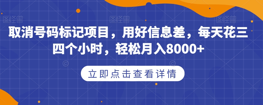 取消号码标记项目，用好信息差，每天花三四个小时，轻松月入8000+【揭秘】-新手副业项目