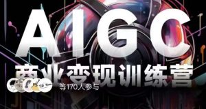 AIGC商业变现训练营，AI时代来临，焦虑不如行动，躬身入局是最好的选择-新手副业项目