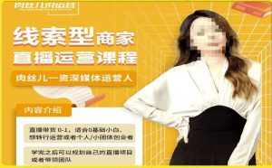 线索型商家小风车直播运营课程，留资直播间直播带货0-1手把手教学，操盘手助力从0-1轻松做-新手副业项目