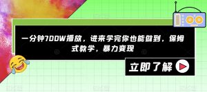 一分钟700W播放，进来学完你也能做到，保姆式教学，暴力变现【揭秘】-新手副业项目