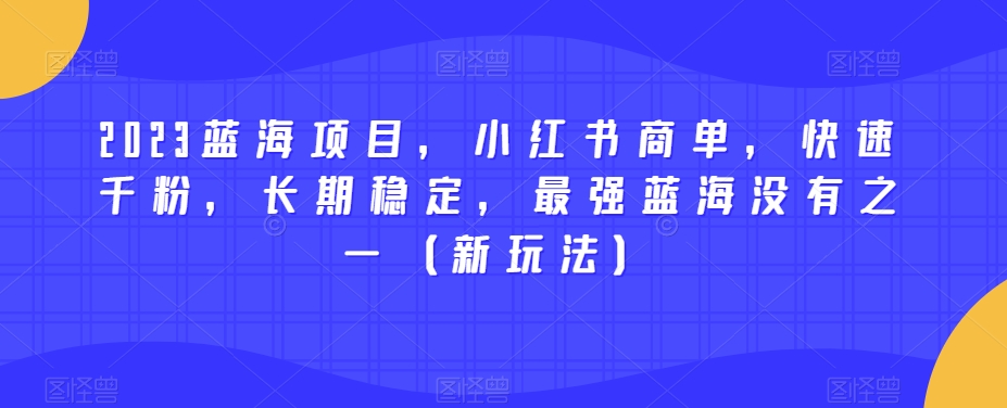 2023蓝海项目,小红书商单,快速千粉,长期稳定,最强蓝海没有之一(新玩法)-新手副业项目