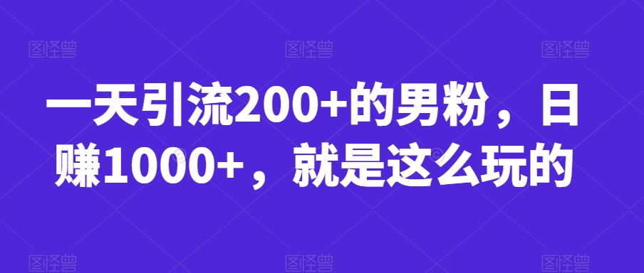 一天引流200+的男粉，日赚1000+，就是这么玩的【揭秘】-新手副业项目