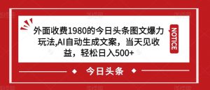 外面收费1980的今日头条图文爆力玩法,AI自动生成文案,当天见收益,轻松日入500+【揭秘】-新手副业项目