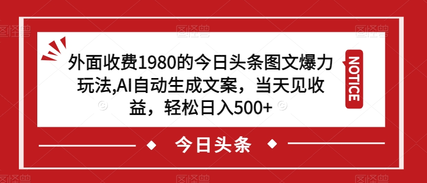 外面收费1980的今日头条图文爆力玩法，AI自动生成文案，当天见收益，轻松日入500+【揭秘】-新手副业项目