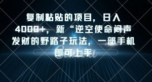 复制粘贴的项目,日入4000+,新“逆空使命“闷声发财的野路子玩法,一部手机即可上手-新手副业项目