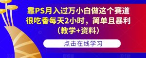 靠PS月入过万小白做这个赛道很吃香每天2小时，简单且暴利（教学+资料）-新手副业项目