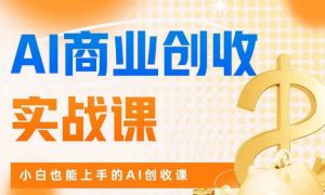 AI商业掘金实战课，小白也能上手的AI创收课-新手副业项目