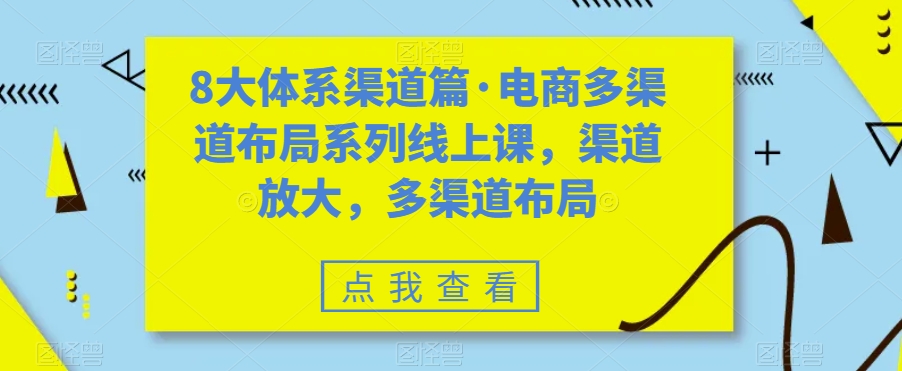 8大体系渠道篇·电商多渠道布局系列线上课，渠道放大，多渠道布局-新手副业项目